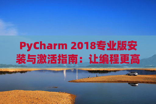 PyCharm 2018专业版安装与激活指南：让编程更高效
